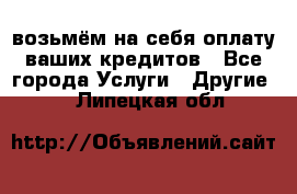 возьмём на себя оплату ваших кредитов - Все города Услуги » Другие   . Липецкая обл.